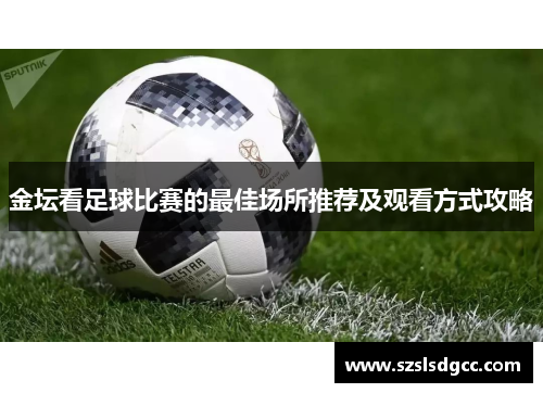 金坛看足球比赛的最佳场所推荐及观看方式攻略