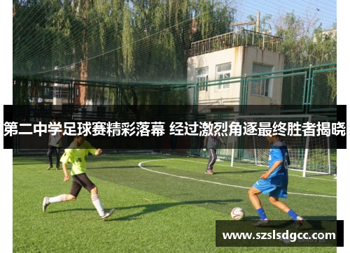 第二中学足球赛精彩落幕 经过激烈角逐最终胜者揭晓