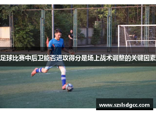 足球比赛中后卫能否进攻得分是场上战术调整的关键因素