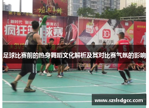 足球比赛前的热身舞蹈文化解析及其对比赛气氛的影响