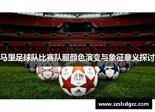 马里足球队比赛队服颜色演变与象征意义探讨