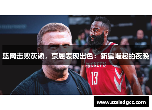 篮网击败灰熊，京恩表现出色：新星崛起的夜晚