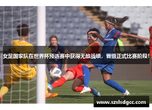 女足国家队在世界杯预选赛中获得无敌战绩，晋级正式比赛阶段！